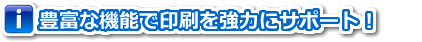 豊富な機能で印刷を強力にサポート